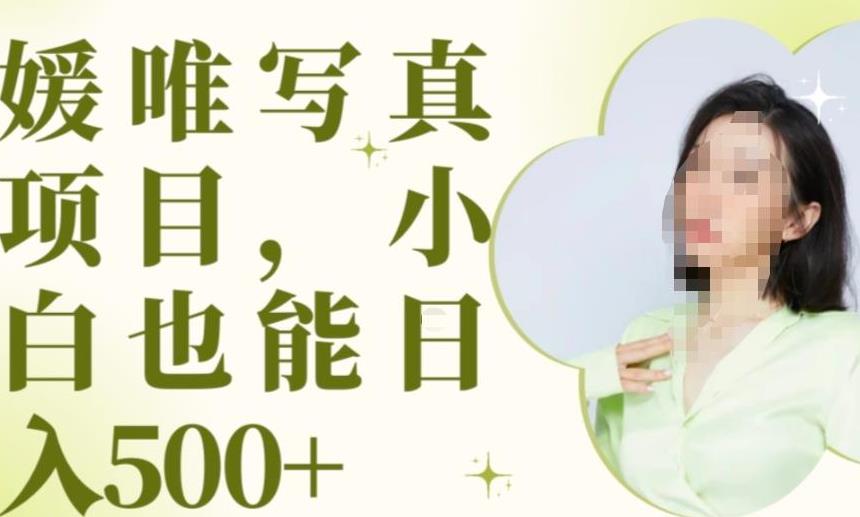 最新出炉原味写真项目，小白可日入500+【揭秘】-创业资源库