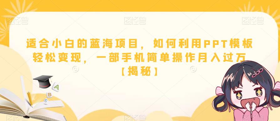 适合小白的蓝海项目，如何利用PPT模板轻松变现，一部手机简单操作月入过万【揭秘】-创业资源库