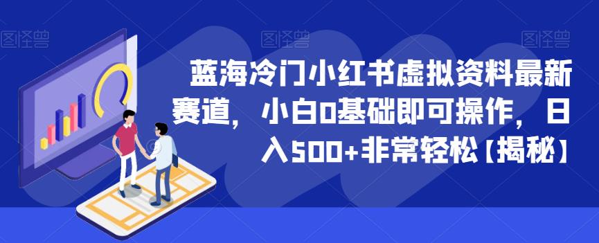 蓝海冷门小红书虚拟资料最新赛道，小白0基础即可操作，日入500+非常轻松【揭秘】-创业资源库