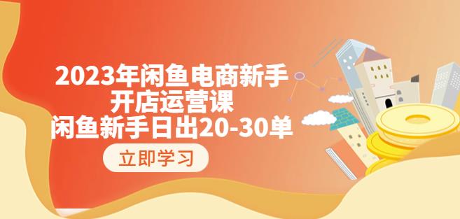 2023年闲鱼电商新手开店运营课：闲鱼新手日出20-30单（18节-实战干货）-创业资源库