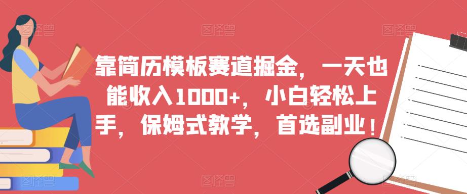 靠简历模板赛道掘金，一天也能收入1000+，小白轻松上手，保姆式教学，首选副业！-创业资源库