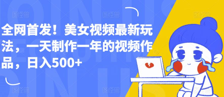 全网首发！美女视频最新玩法，一天制作一年的视频作品，日入500+【揭秘】-创业资源库