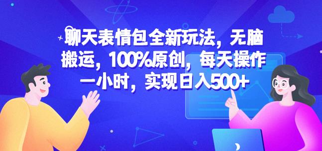 聊天表情包全新玩法，无脑搬运，100%原创，每天操作一小时，实现日入500+【揭秘】-创业资源库