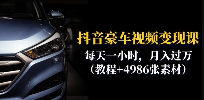 抖音豪车视频变现分享课：每天一小时，月入过万（教程+4986张素材）-创业资源库