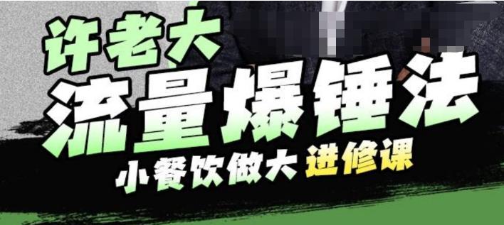 许老大流量爆锤法，小餐饮做大进修课，一年1000家店亲身案例大公开-创业资源库