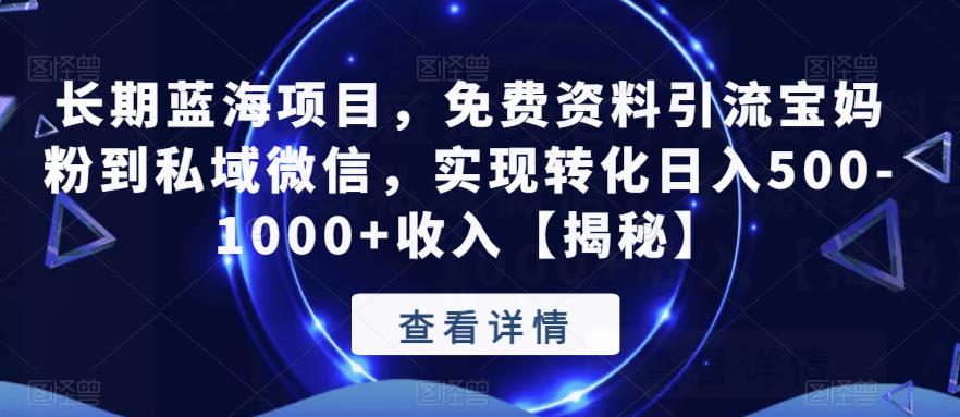 长期蓝海项目，免费资料引流宝妈粉到私域微信，实现转化日入500-1000+收入【揭秘】-创业资源库