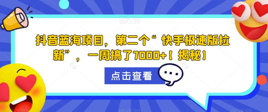 抖音蓝海项目，第二个“快手极速版拉新”，一周搞了7000+【揭秘】-创业资源库