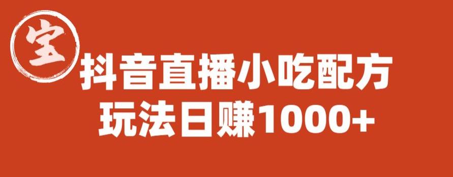 宝哥抖音直播小吃配方实操课程，玩法日赚1000+【揭秘】-创业资源库