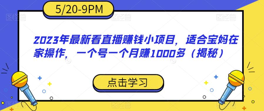 2023年最新看直播赚钱小项目，适合宝妈在家操作，一个号一个月赚1000多（揭秘）-创业资源库