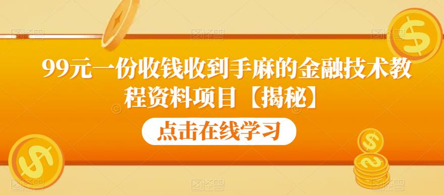 99元一份收钱收到手麻的金融技术教程资料项目【揭秘】-创业资源库