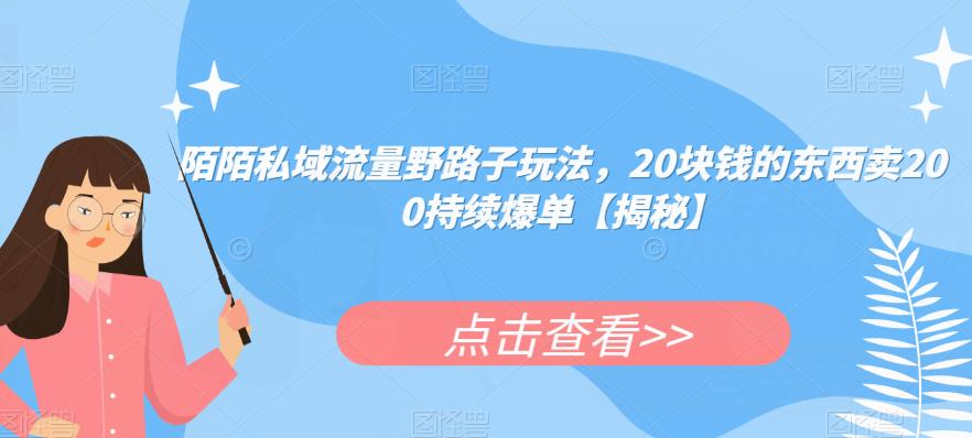 陌陌私域流量野路子玩法，20块钱的东西卖200持续爆单【揭秘】-创业资源库