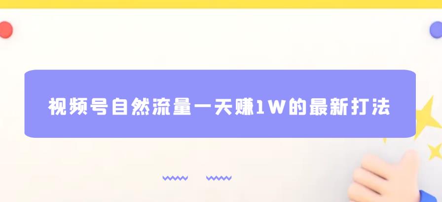 视频号自然流量一天赚1W的最新打法，基本0投资【揭秘】-创业资源库
