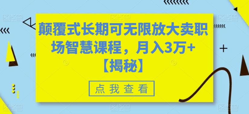 颠覆式长期可无限放大卖职场智慧课程，月入3万+【揭秘】-创业资源库