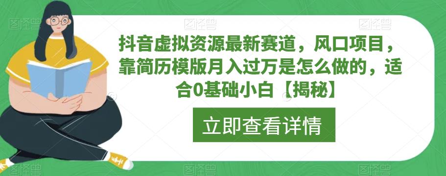 抖音虚拟资源最新赛道，风口项目，靠简历模版月入过万是怎么做的，适合0基础小白【揭秘】-创业资源库