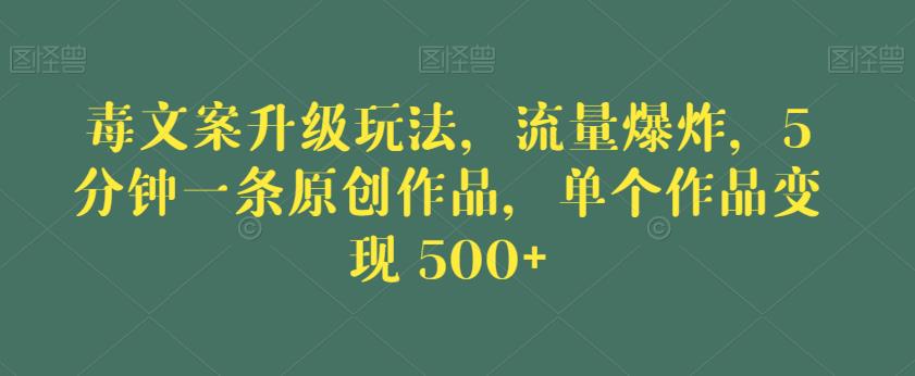 毒文案升级玩法，流量爆炸，5分钟一条原创作品，单个作品变现500+【揭秘】-创业资源库