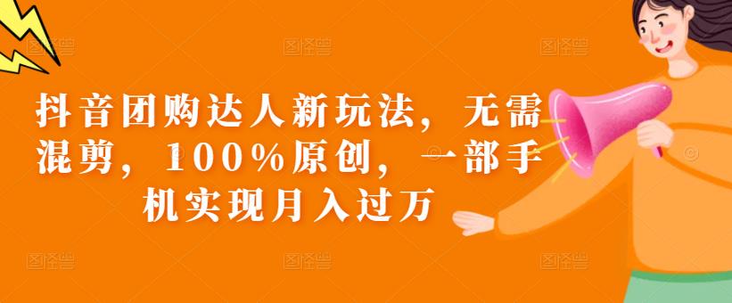 抖音团购达人新玩法，无需混剪，100%原创，一部手机实现月入过万【揭秘】-创业资源库