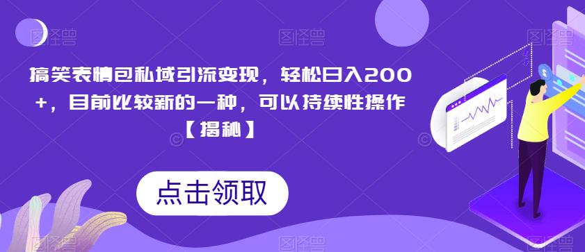 搞笑表情包私域引流变现，轻松日入200+，目前比较新的一种，可以持续性操作【揭秘】-创业资源库