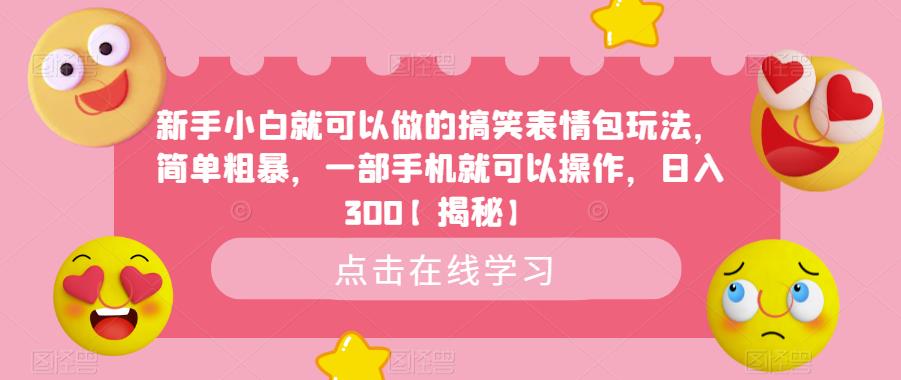 新手小白就可以做的搞笑表情包玩法，简单粗暴，一部手机就可以操作，日入300【揭秘】-创业资源库