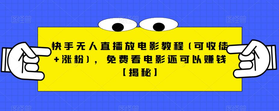 快手无人直播放电影教程(可收徒+涨粉)，免费看电影还可以赚钱【揭秘】-创业资源库