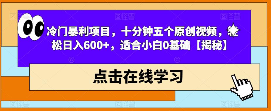 冷门暴利项目，十分钟五个原创视频，轻松日入600+，适合小白0基础【揭秘】-创业资源库