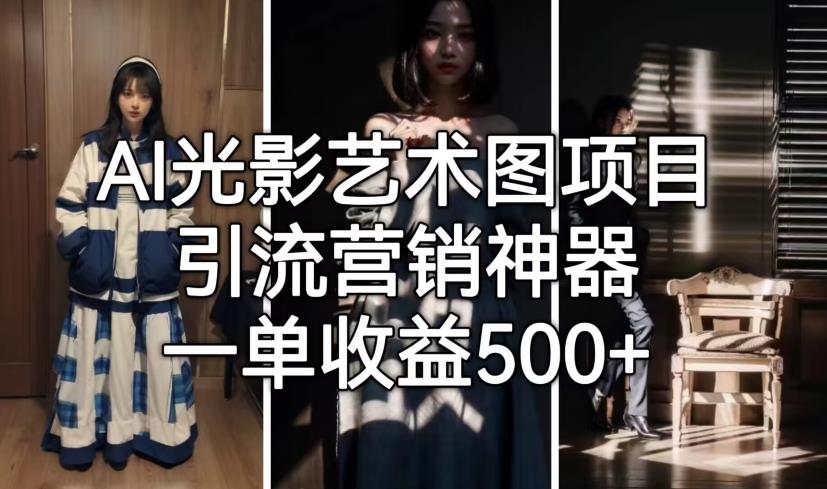 AI光影艺术图项目，引流营销神器，一单收益500+-创业资源库
