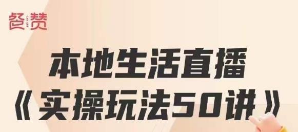 餐赞·本地生活直播实操玩法50讲，打造高转化直播模式，实现百万营收-创业资源库