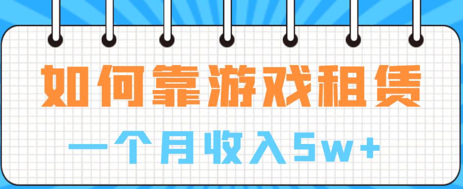 如何靠游戏租赁业务一个月收入5w+【揭秘】-创业资源库