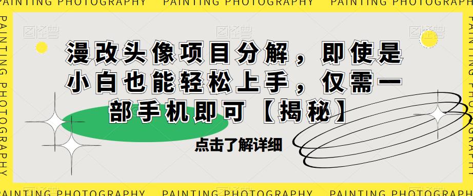漫改头像项目分解，即使是小白也能轻松上手，仅需一部手机即可【揭秘】-创业资源库