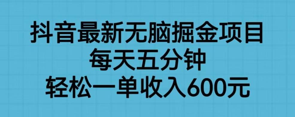 抖音最新无脑掘金项目，每天五分钟，轻松一单收入600元【揭秘】-创业资源库