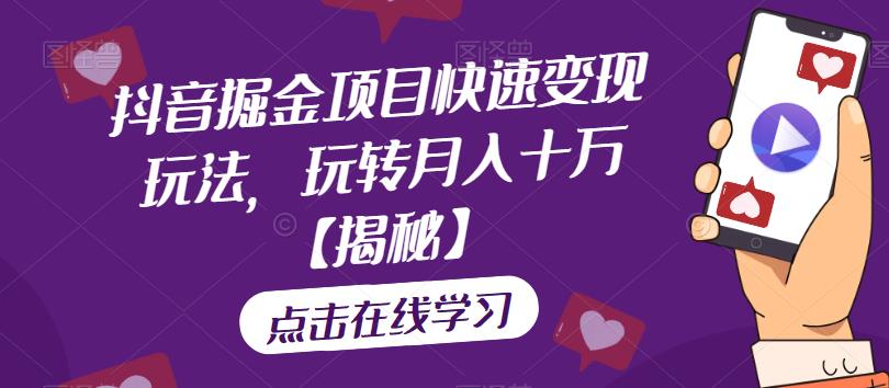 抖音掘金项目快速变现玩法，玩转月入十万【揭秘】-创业资源库
