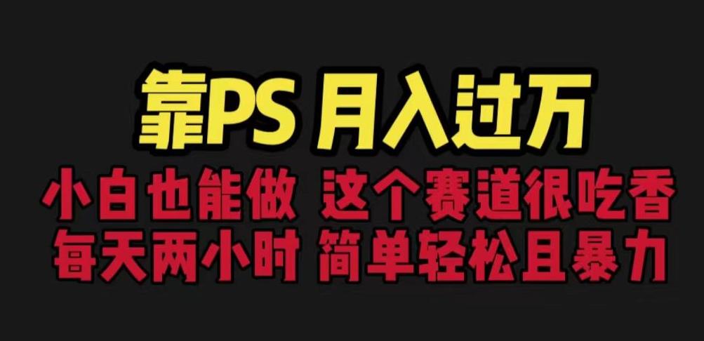 靠PS月入过万，小白做这个赛道很吃香。每天两小时，简单轻松且暴利【揭秘】-创业资源库