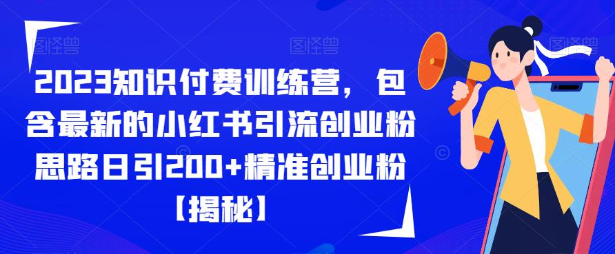 2023知识付费训练营，包含最新的小红书引流创业粉思路日引200+精准创业粉【揭秘】-创业资源库