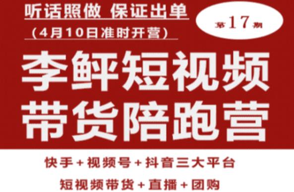 李鲆第17期短视频带货陪跑营，听话照做保证出单（短视频带货+直播+团购）-创业资源库