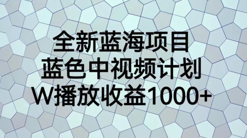 全新蓝海项目，蓝色中视频计划，1W播放量1000+【揭秘】-创业资源库