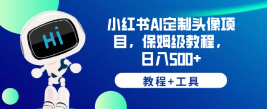 小红书AI定制头像项目，保姆级教程，日入500+【教程+工具】【揭秘】-创业资源库