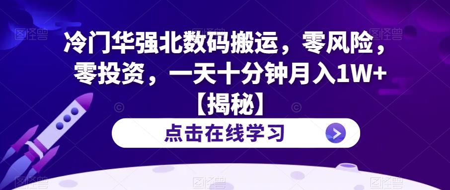 冷门华强北数码搬运，零风险，零投资，一天十分钟月入1W+【揭秘】-创业资源库