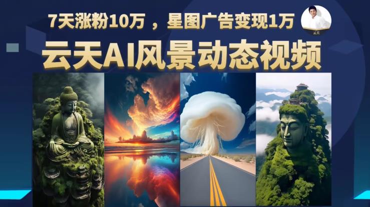 云天AI风景动图视频制作，7天涨粉10万，星图广告变现1万-创业资源库