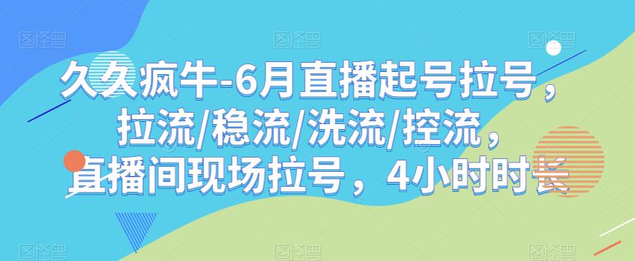 久久疯牛-6月直播起号拉号，拉流/稳流/洗流/控流，​直播间现场拉号，4小时时长-创业资源库