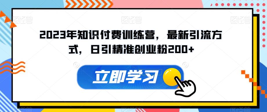 2023年知识付费训练营，最新引流方式，日引精准创业粉200+【揭秘】-创业资源库