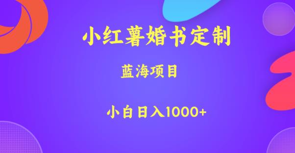 小红薯婚书定制，蓝海项目，小白日入1000+【揭秘】-创业资源库