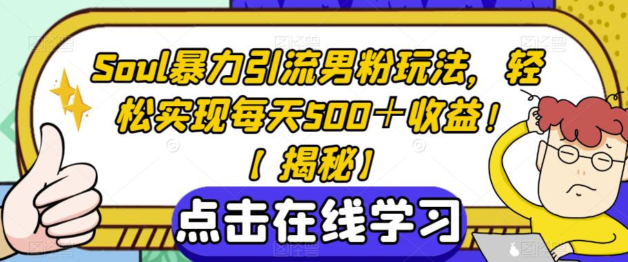 Soul暴力引流男粉玩法，轻松实现每天500＋收益！【揭秘】-创业资源库