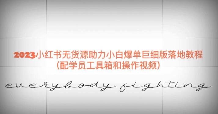 2023小红书无货源助力小白爆单巨细版落地教程（配学员工具箱和操作视频）【揭秘】-创业资源库