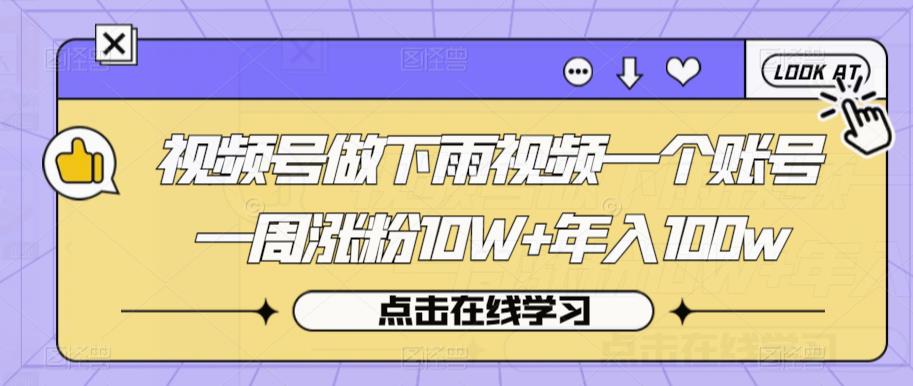 视频号做下雨视频一个账号一周涨粉10W+年入100w【揭秘】-创业资源库