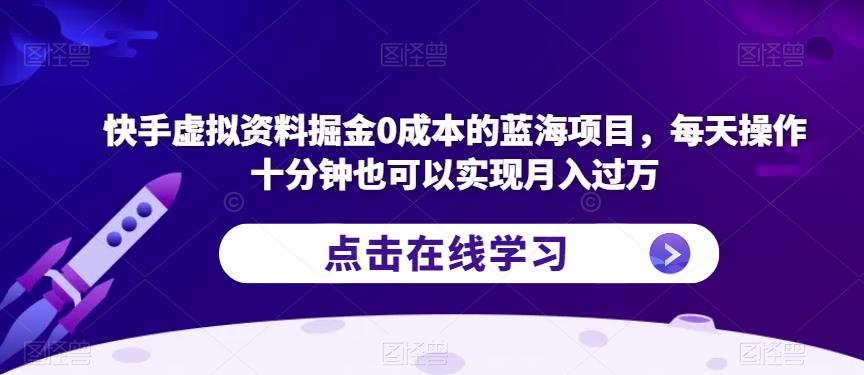 快手虚拟资料掘金0成本的蓝海项目，每天操作十分钟也可以实现月入过万【揭秘】-创业资源库