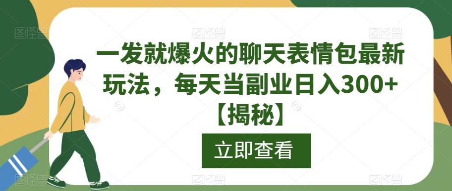 一发就爆火的聊天表情包最新玩法，每天当副业日入300+【揭秘】-创业资源库