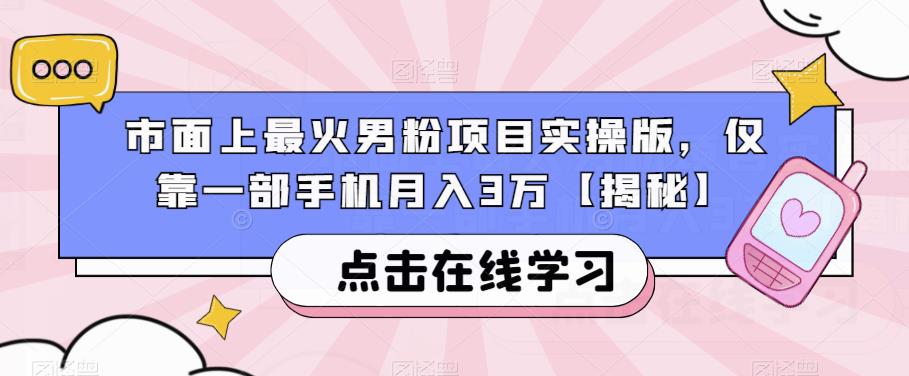 市面上最火男粉项目实操版，仅靠一部手机月入3万【揭秘】-创业资源库