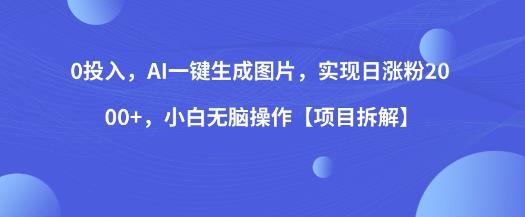 0投入，AI一键生成图片，实现日涨粉2000+，小白无脑操作【项目拆解】-创业资源库