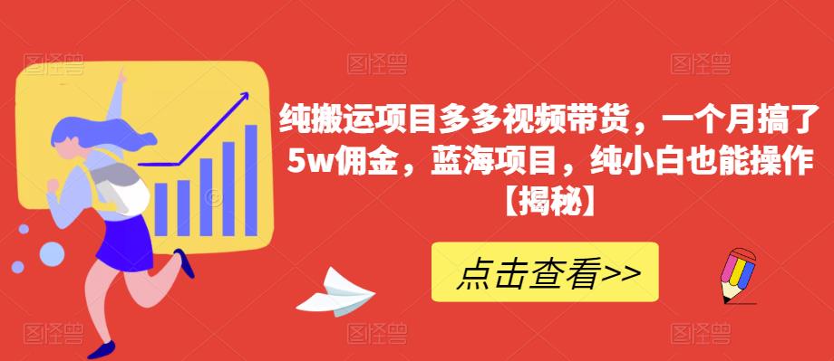 纯搬运项目多多视频带货，一个月搞了5w佣金，蓝海项目，纯小白也能操作【揭秘】-创业资源库