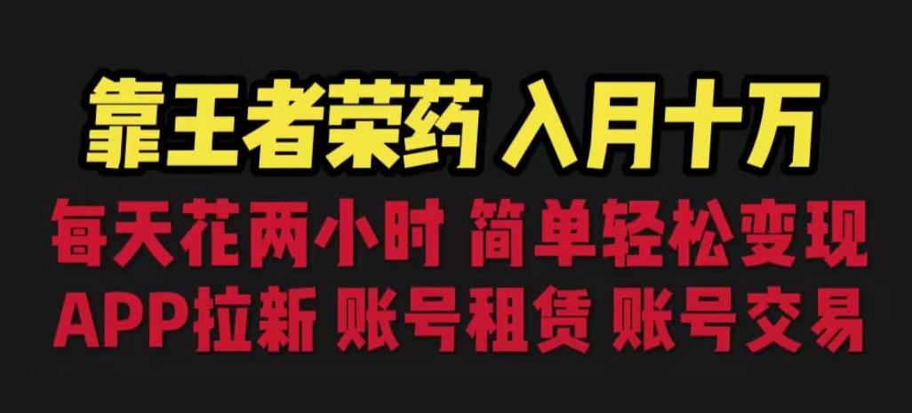 靠王者荣耀，月入十万，每天花两小时。多种变现，拉新、账号租赁，账号交易【揭秘】-创业资源库