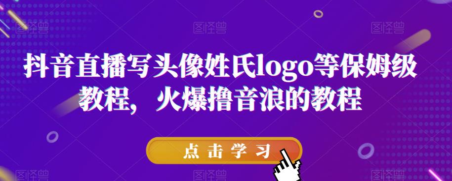 抖音直播写头像姓氏logo等保姆级教程，火爆撸音浪教程【揭秘】-创业资源库